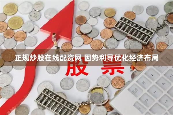 正规炒股在线配资网 因势利导优化经济布局
