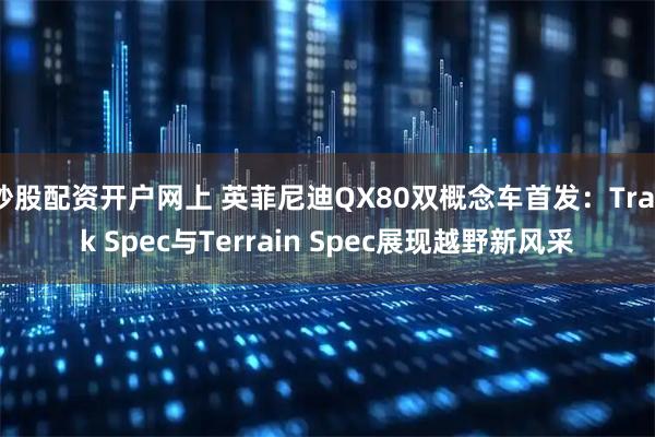 炒股配资开户网上 英菲尼迪QX80双概念车首发：Track Spec与Terrain Spec展现越野新风采