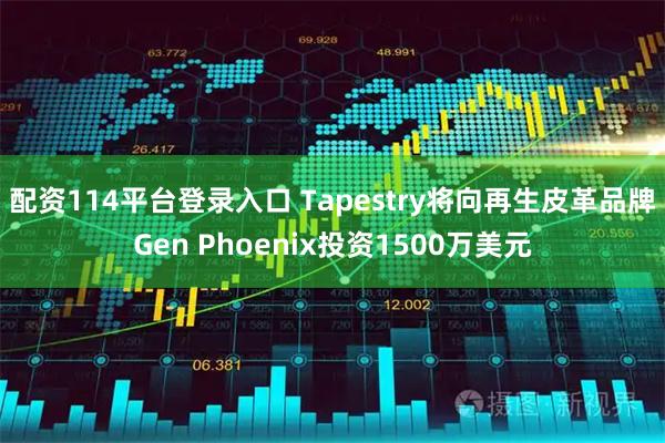 配资114平台登录入口 Tapestry将向再生皮革品牌Gen Phoenix投资1500万美元