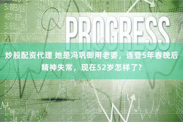 炒股配资代理 她是冯巩御用老婆，连登5年春晚后精神失常，现在52岁怎样了?