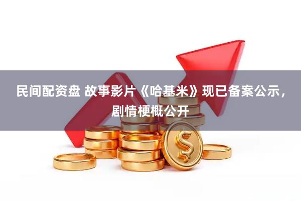 民间配资盘 故事影片《哈基米》现已备案公示，剧情梗概公开