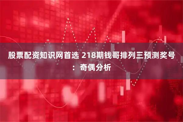 股票配资知识网首选 218期钱哥排列三预测奖号：奇偶分析