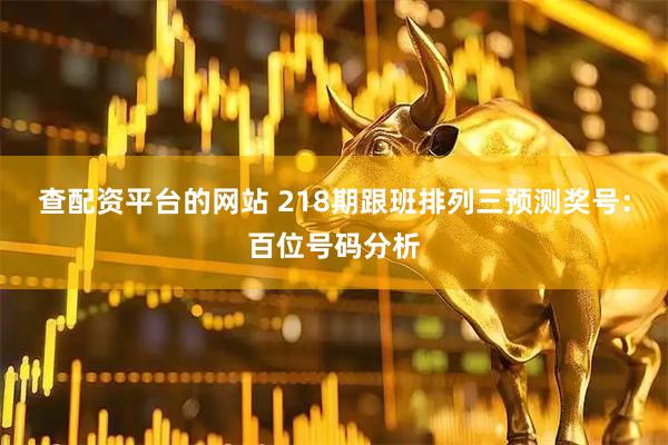 查配资平台的网站 218期跟班排列三预测奖号：百位号码分析