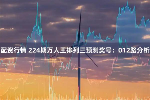 配资行情 224期万人王排列三预测奖号：012路分析