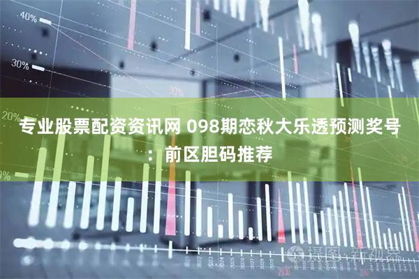 专业股票配资资讯网 098期恋秋大乐透预测奖号：前区胆码推荐