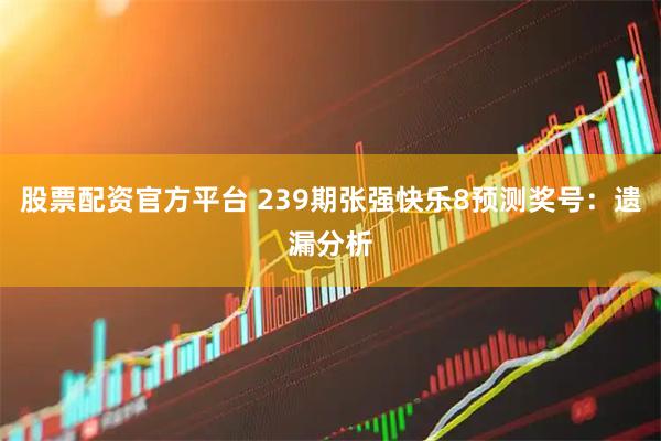 股票配资官方平台 239期张强快乐8预测奖号：遗漏分析