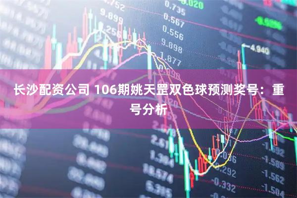 长沙配资公司 106期姚天罡双色球预测奖号：重号分析