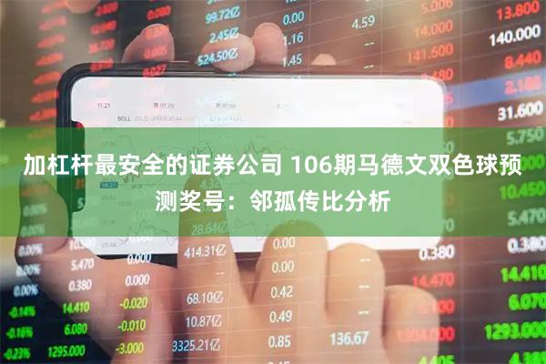 加杠杆最安全的证券公司 106期马德文双色球预测奖号：邻孤传比分析