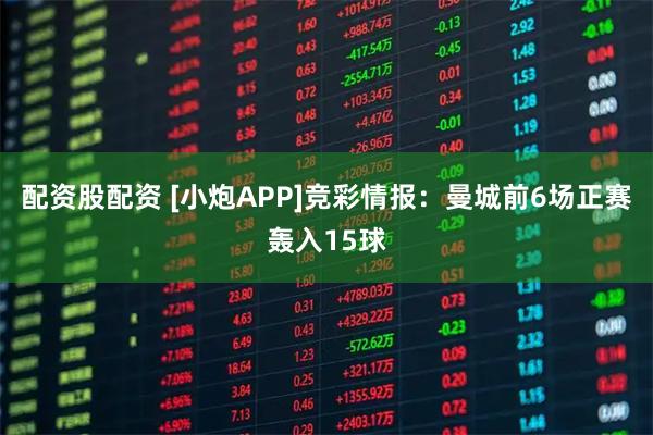 配资股配资 [小炮APP]竞彩情报：曼城前6场正赛轰入15球